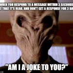 The Silence | WHEN YOU RESPOND TO A MESSAGE WITHIN 3 SECONDS, SEE THAT IT'S READ, AND DON'T GET A RESPONSE FOR 3 DAYS; "AM I A JOKE TO YOU?" | image tagged in the silence | made w/ Imgflip meme maker