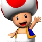 Toad | YOU JUST GOT TOAD TO WAVE AT YOU; NO UPVOTES NEEDED, YOU WILL HAVE GOOD LUCK FOR THE REST OF THE YEAR | image tagged in toad | made w/ Imgflip meme maker
