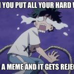 Crybaby izuku | WHEN YOU PUT ALL YOUR HARD WORK; INTO A MEME AND IT GETS REJECTED | image tagged in crybaby izuku | made w/ Imgflip meme maker