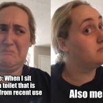 Brittany Tomlinson, Kombucha Girl | Also me:; Me: When I sit on a toilet that is warm from recent use | image tagged in brittany tomlinson kombucha girl | made w/ Imgflip meme maker