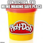 Play doh | FUN SECTION.  THE MEME MAKING SAFE PLACE | image tagged in play doh | made w/ Imgflip meme maker
