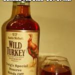 Wild Turkey 101 | I JUST READ AN ARTICLE ABOUT THE DANGERS OF DRINKING THAT SCARED THE CRAP OUT OF ME. THAT'S IT. NO MORE READING! | image tagged in wild turkey 101 | made w/ Imgflip meme maker