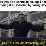 Endgame Hulk: I see this as an absolute win! | when you skip school by faking illness, and then get suspended by faking illness | image tagged in endgame hulk i see this as an absolute win | made w/ Imgflip meme maker