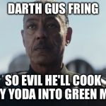 Darth Gus Fring | DARTH GUS FRING; SO EVIL HE'LL COOK BABY YODA INTO GREEN METH | image tagged in darth gus fring | made w/ Imgflip meme maker