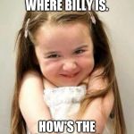 Cute girl | I KNOW WHERE BILLY IS. HOW'S THE CHILI TASTE? | image tagged in cute girl | made w/ Imgflip meme maker