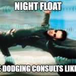 Dodging bullet's | NIGHT FLOAT; GOT ME DODGING CONSULTS LIKE WOAH | image tagged in dodging bullet's | made w/ Imgflip meme maker