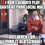 Santa Got Style | I DON'T ALWAYS PLAY SANTA AT YOUR LOCAL MALL; BUT WHEN I DO, I PIMP IT OLD SCHOOL! | image tagged in modern santa | made w/ Imgflip meme maker