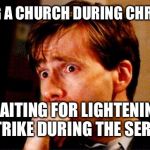 Worried | VISITING A CHURCH DURING CHRISTMAS; WAITING FOR LIGHTENING TO STRIKE DURING THE SERMON | image tagged in worried | made w/ Imgflip meme maker