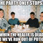 Nerd Party | THE PARTY ONLY STOPS... WHEN THE HEALER IS DEAD AND WE'VE RUN OUT OF POTIONS | image tagged in nerd party,dungeons and dragons,nerd,nerds,glasses | made w/ Imgflip meme maker