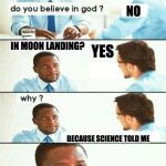ATHEIST LOGIC | NO; IN MOON LANDING? YES; BECAUSE SCIENCE TOLD ME | image tagged in atheist logic | made w/ Imgflip meme maker