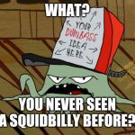 Squidbillies  | WHAT? YOU NEVER SEEN A SQUIDBILLY BEFORE? | image tagged in squidbillies,adult swim,memes | made w/ Imgflip meme maker