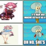 Oh no he's hot | IT'S OKAY JUST IMAGINE ASTOLFO AS A WOMAN; OH NO, SHE'S HOT! | image tagged in oh no he's hot | made w/ Imgflip meme maker