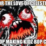 Make it stop | FOR THE LOVE OF CELESTIA; STOP MAKING KIDZ BOP CDS | image tagged in rage quit | made w/ Imgflip meme maker