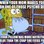 Spongebob Eating Pillow in Bed | WHEN YOUR MOM MAKES YOU GO ON ONE OF THOSE PSYCHO DIETS; AND YOUR PILLOW HAS MORE NUTRITIONAL VALUE THAN THE CRAP SHE FEEDS YOU | image tagged in spongebob eating pillow in bed | made w/ Imgflip meme maker