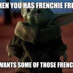 Baby yoda | WHEN YOU HAS FRENCHIE FRIES; AND SHE WANTS SOME OF THOSE FRENCHIE FRIES | image tagged in baby yoda | made w/ Imgflip meme maker