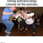 the jig | Disney princess:sings
Literally all the animals: | image tagged in the jig | made w/ Imgflip meme maker