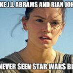Star Wars Rey | IT'S LIKE J.J. ABRAMS AND RIAN JOHNSON; HAD NEVER SEEN STAR WARS BEFORE | image tagged in star wars rey | made w/ Imgflip meme maker
