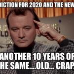 World of the psychic | MY PREDICTION FOR 2020 AND THE NEW DECADE; ANOTHER 10 YEARS OF THE SAME....OLD... CRAP... | image tagged in world of the psychic | made w/ Imgflip meme maker