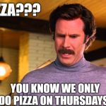 Anchorman Baxter | PIZZA??? YOU KNOW WE ONLY DO PIZZA ON THURSDAYS! | image tagged in anchorman baxter | made w/ Imgflip meme maker