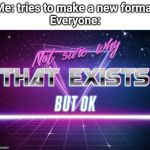 It's not much | Me: tries to make a new format


Everyone: | image tagged in fun | made w/ Imgflip meme maker