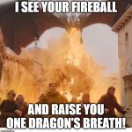 Dragon burns kings landing | I SEE YOUR FIREBALL; AND RAISE YOU ONE DRAGON'S BREATH! | image tagged in dragon burns kings landing | made w/ Imgflip meme maker