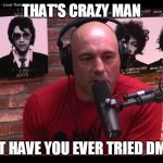 Joe Rogan | THAT'S CRAZY MAN; BUT HAVE YOU EVER TRIED DMT? | image tagged in joe rogan | made w/ Imgflip meme maker