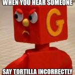 triggered blockhead | WHEN YOU HEAR SOMEONE; SAY TORTILLA INCORRECTLY | image tagged in triggered blockhead | made w/ Imgflip meme maker