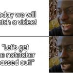 Dissappointed Black Guy | "Today we will watch a video! "Let's get the notetaker passed out!" | image tagged in dissappointed black guy | made w/ Imgflip meme maker