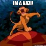 i just can't wait to be king | IM A NAZI! | image tagged in i just can't wait to be king | made w/ Imgflip meme maker