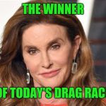 They call me Bruce | THE WINNER; OF TODAY'S DRAG RACE | image tagged in they call me bruce | made w/ Imgflip meme maker