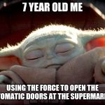Baby Yoda | 7 YEAR OLD ME; USING THE FORCE TO OPEN THE AUTOMATIC DOORS AT THE SUPERMARKET | image tagged in baby yoda | made w/ Imgflip meme maker