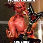 Devil playing guitar | SOMETIMES YOUR WORST ENEMIES; ARE YOUR BEST FRIENDS | image tagged in devil playing guitar | made w/ Imgflip meme maker