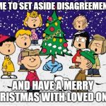 Merry Christmas  | TIME TO SET ASIDE DISAGREEMENTS; AND HAVE A MERRY CHRISTMAS WITH LOVED ONES | image tagged in merry christmas | made w/ Imgflip meme maker