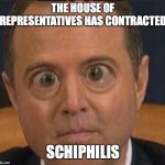 Ig report Adam schiffff | THE HOUSE OF REPRESENTATIVES HAS CONTRACTED; SCHIPHILIS | image tagged in ig report adam schiffff | made w/ Imgflip meme maker