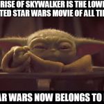 Baby Yoda owns Star Wars | THE RISE OF SKYWALKER IS THE LOWEST
 RATED STAR WARS MOVIE OF ALL TIME; STAR WARS NOW BELONGS TO ME | image tagged in grumpy baby yoda,star wars,yoda,baby yoda,skywalker | made w/ Imgflip meme maker