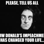 Donald came back, the very next day | PLEASE, TELL US ALL; HOW DONALD'S IMPEACHMENT HAS CHANGED YOUR LIFE... | image tagged in donald trump,drain the swamp | made w/ Imgflip meme maker