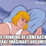 He man | ME THINKING OF COMEBACKS TO FAKE IMAGINARY ARGUMENTS | image tagged in he man | made w/ Imgflip meme maker