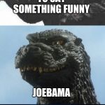 Bad Pun Godzilla | I'M GOING TO SAY SOMETHING FUNNY; JOEBAMA | image tagged in bad pun godzilla | made w/ Imgflip meme maker