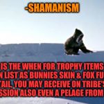 -We spelling ancestors letters. | -SHAMANISM; IS THE WHEN FOR TROPHY ITEMS IN LIST AS BUNNIES SKIN & FOX FUR TAIL, YOU MAY RECEIVE ON TRIBE'S CONFESSION ALSO EVEN A PELAGE FROM SABLE. | image tagged in igloo,snowflakes,ice,religion,deer,fur | made w/ Imgflip meme maker