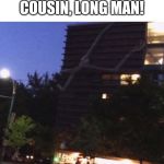 Long boi | IT'S SPIDERMANS COUSIN, LONG MAN! | image tagged in long boi | made w/ Imgflip meme maker