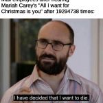 I have decided that I want to die | Mall employees after hearing Mariah Carey's "All I want for Christmas is you" after 19294738 times: | image tagged in i have decided that i want to die | made w/ Imgflip meme maker
