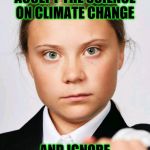 Greta Thunberg | I DEMAND YOU TO ACCEPT THE SCIENCE ON CLIMATE CHANGE; AND IGNORE SCIENCE ON GENDER | image tagged in greta thunberg | made w/ Imgflip meme maker