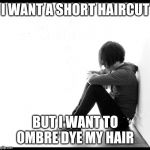 emo kid | I WANT A SHORT HAIRCUT; BUT I WANT TO OMBRE DYE MY HAIR | image tagged in emo kid | made w/ Imgflip meme maker