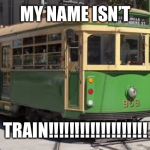 Tram | MY NAME ISN’T; TRAIN!!!!!!!!!!!!!!!!!!! | image tagged in tram | made w/ Imgflip meme maker