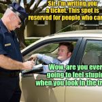 Cop writes ticket | Sir, I'm writing you a ticket. This spot is reserved for people who car pool. Wow, are you ever going to feel stupid when you look in the trunk! | image tagged in cop writes ticket,police,driver,humor | made w/ Imgflip meme maker