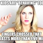 nicole's crossed fingers | MY KIDS ARE "BEHAVING" TODAY; FINGERS CROSSED THAT IT LASTS MORE THAN FIVE MINS | image tagged in nicole's crossed fingers | made w/ Imgflip meme maker