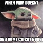 Sad baby Yoda | WHEN MOM DOESNT; BRING HOME CHICKY NUGGIES | image tagged in sad baby yoda | made w/ Imgflip meme maker