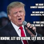 trump singing | WE HAVE THE LOWEST UNEMPLOYMENT; WE HAVE NEW TRADE AGREEMENTS, YOU KNOW; IF YOU LIKE THE JOB I'VE DONE AS PRESIDENT; LET US KNOW, LET US KNOW, LET US KNOW! | image tagged in trump singing | made w/ Imgflip meme maker