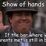First Date | Show of hands; If the bar where your parents met is still in business | image tagged in uncle buck wave,dating,bar,hook ups | made w/ Imgflip meme maker