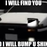 Takumi hate message to Shingo | I WILL FIND YOU; AND I WILL BUMP U SHINGO | image tagged in angry ae86 initial d,initial d,i will find you and kill you,memes | made w/ Imgflip meme maker